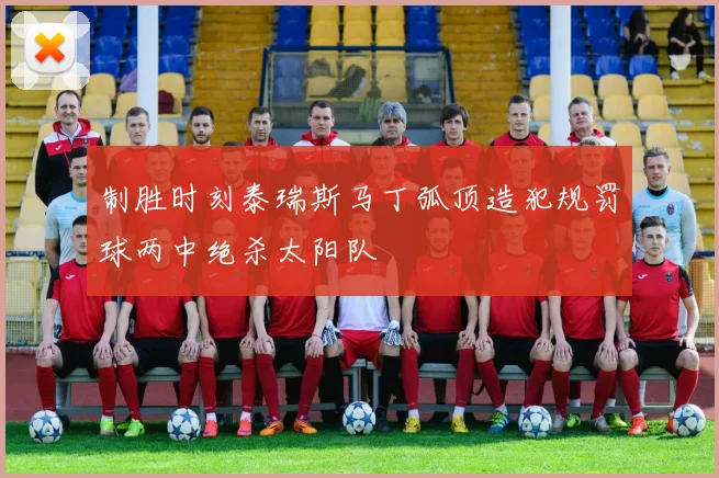 制胜时刻泰瑞斯马丁弧顶造犯规罚球两中绝杀太阳队