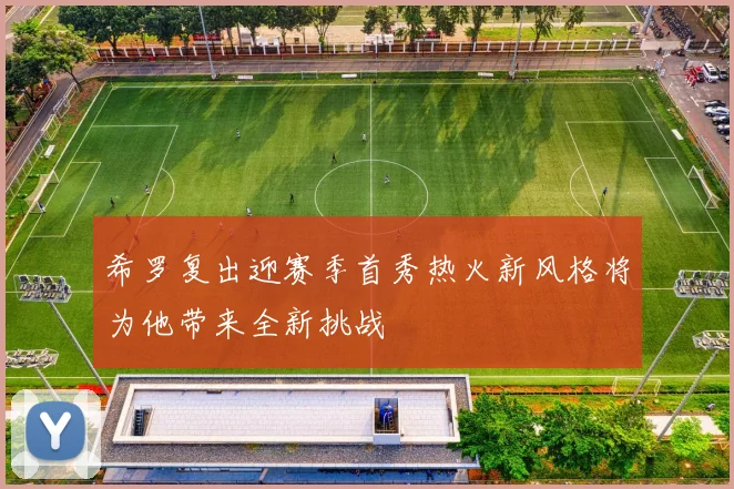 希罗复出迎赛季首秀热火新风格将为他带来全新挑战