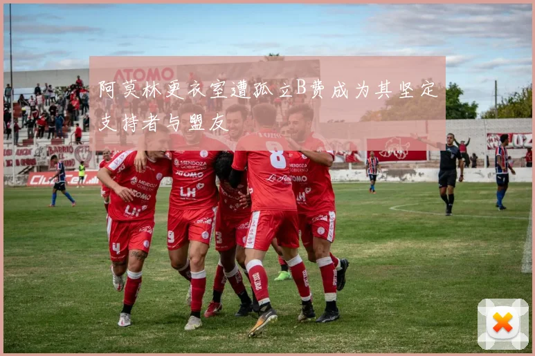 阿莫林更衣室遭孤立B费成为其坚定支持者与盟友