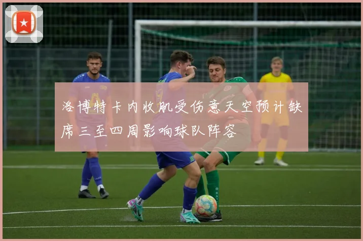 洛博特卡内收肌受伤意天空预计缺席三至四周影响球队阵容