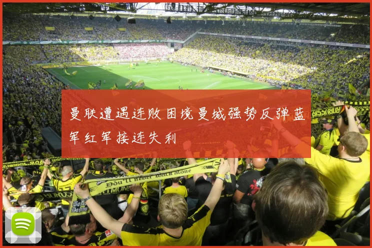 曼联遭遇连败困境曼城强势反弹蓝军红军接连失利