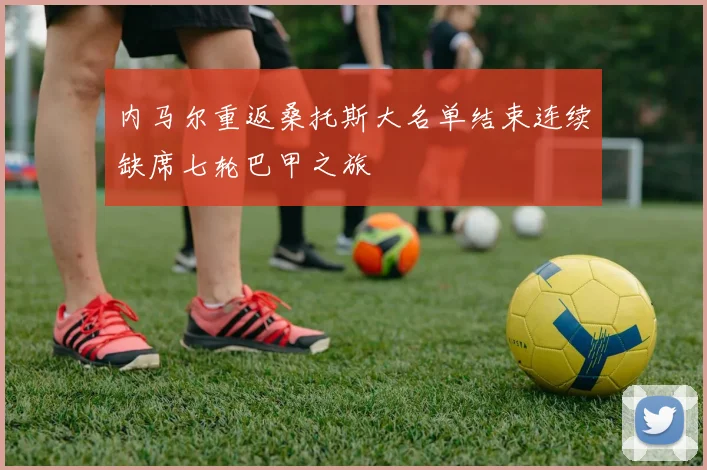 内马尔重返桑托斯大名单结束连续缺席七轮巴甲之旅