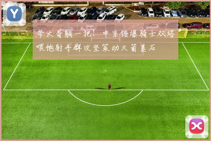 带大哥躺一把！申京锤爆骑士双塔喂饱射手群攻坚策动火箭基石