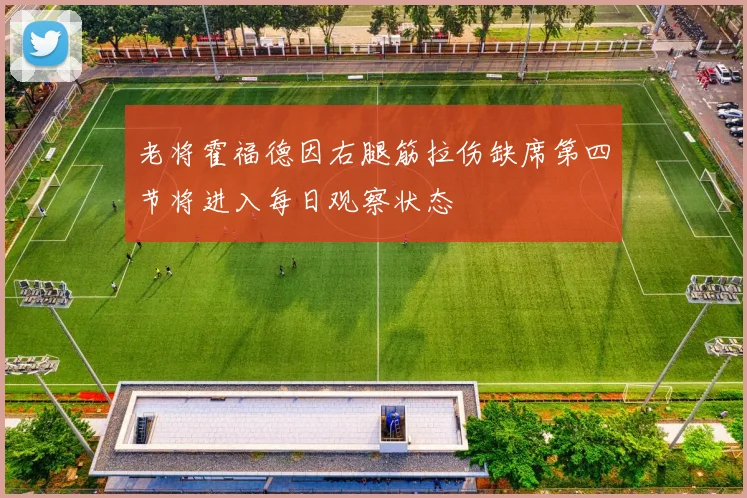 老将霍福德因右腿筋拉伤缺席第四节将进入每日观察状态