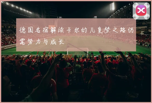 德国名宿解读卡尔的儿皇梦之路仍需努力与成长