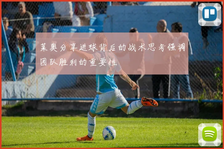 莱奥分享进球背后的战术思考强调团队胜利的重要性