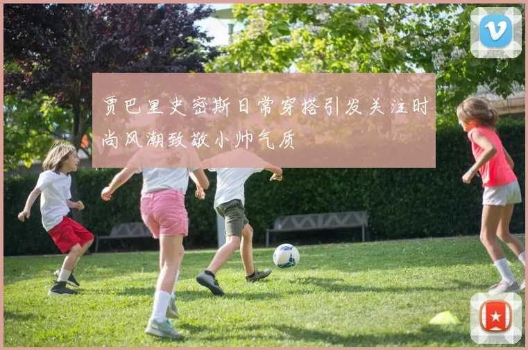 贾巴里史密斯日常穿搭引发关注时尚风潮致敬小帅气质