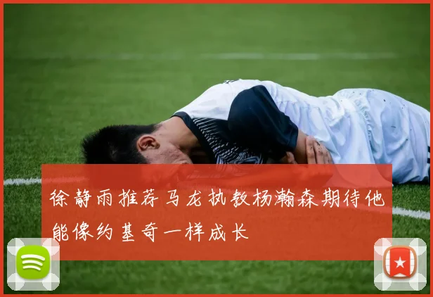 徐静雨推荐马龙执教杨瀚森期待他能像约基奇一样成长