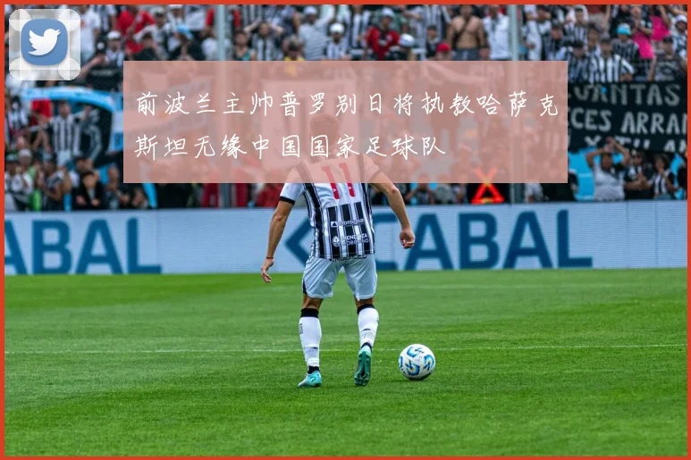前波兰主帅普罗别日将执教哈萨克斯坦无缘中国国家足球队