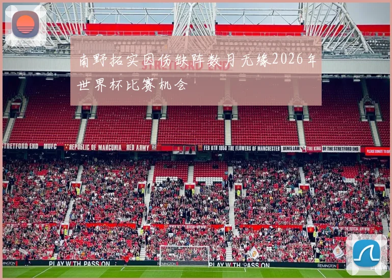 南野拓实因伤缺阵数月无缘2026年世界杯比赛机会