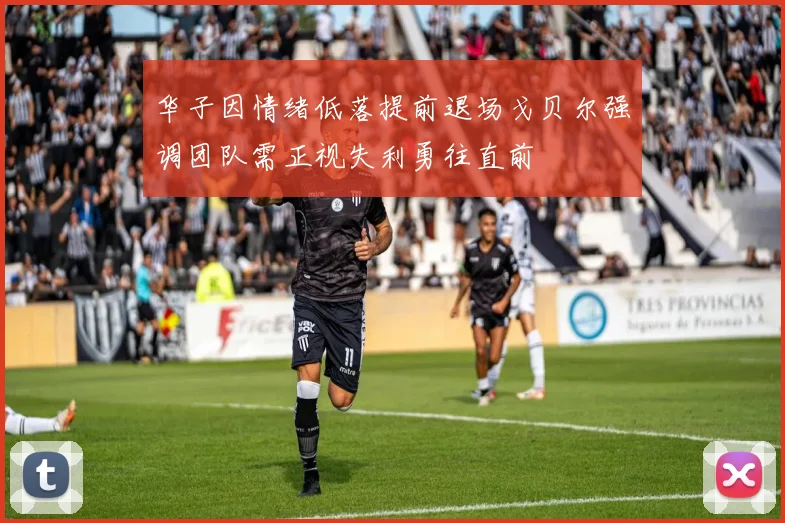 华子因情绪低落提前退场戈贝尔强调团队需正视失利勇往直前